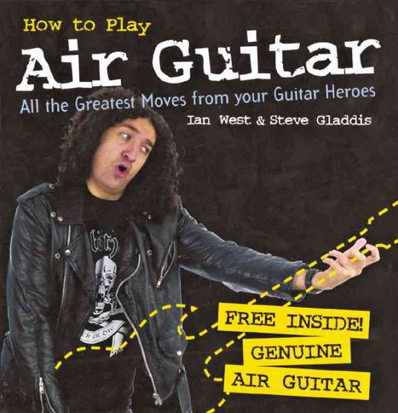 How to Play Air Guitar: All the Greatest Moves from Your Guitar Heroes