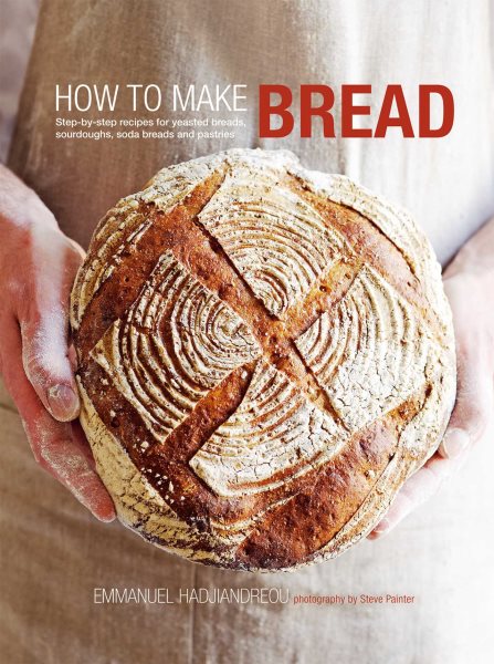 How to Make Bread: Step-By-Step Recipes for Yeasted Breads- Sourdoughs- Soda Breads and Pastrie