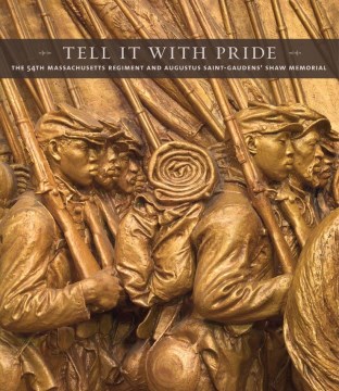 Tell it with pride : the 54th Massachusetts Regiment and Augustus Saint-Gaudens' Shaw Memorial