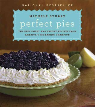 Perfect pies : the best sweet and savory recipes from America's pie-baking champion