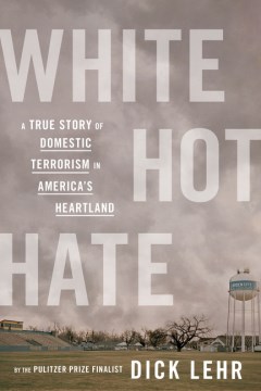 White Hot Hate: A True Story of Domestic Terrorism in America’s Heartland  by Dick Lehr