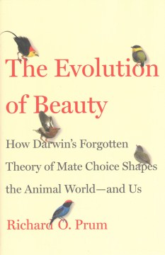 The evolution of beauty : how Darwin's forgotten theory of mate choice shapes the animal world--and us