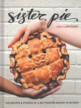 Sister Pie : The Recipes and Stories of a Big-hearted Bakery in Detroit