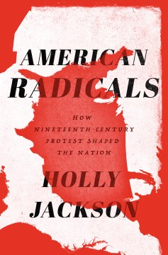 American radicals : how nineteenth-century protest shaped the nation