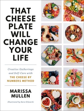 That cheese plate will change your life : creative gatherings and self-care with the cheese by numbers method
