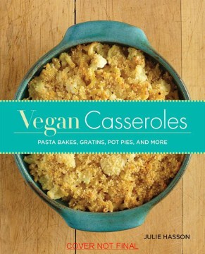 Vegan casseroles : pasta bakes, gratins, pot pies, and more