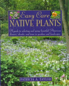 Easy care native plants : a guide to selecting and using beautiful American flowers, shrubs, and trees in gardens and landscapes