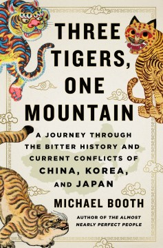 Three-tigers,-one-mountain-:-a-journey-through-the-bitter-history-and-current-conflicts-of-China,-Korea,-and-Japan-/-Michael-Bo