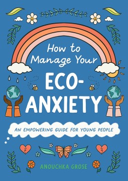 How-to-manage-your-eco-anxiety-:-an-empowering-guide-for-young-people-/-written-by-Anouchka-Grose-;-illustrated-by-Lauriane-Boh