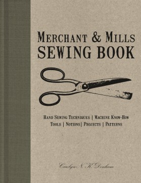 Merchant & Mills sewing book : hand-sewing techniques, machine know-how, tools, notions, projects, patterns