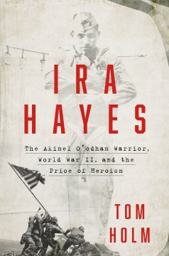 Ira Hayes : the Akimel O'odham Warrior, World War II, and the price of heroism
