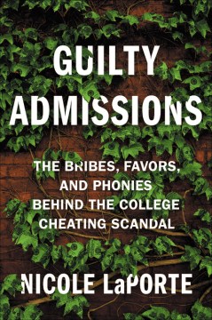 Guilty admissions : the bribes, favors, and phonies behind the college cheating scandal
