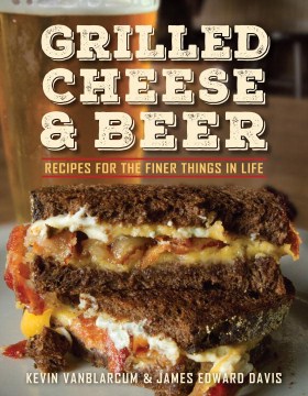 Grilled Cheese & Beer : Recipes for the Finer Things in Life