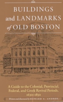 Buildings and landmarks of old Boston : a guide to the Colonial, Provincial, Federal, and Greek revival periods, 1630-1850