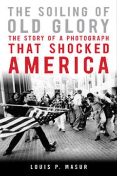 The soiling of Old Glory : the story of a photograph that shocked America