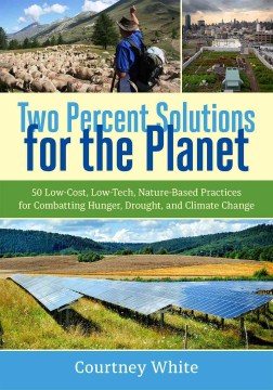 Two percent solutions for the planet : 50 low-cost, low-tech, nature-based practices for combatting hunger, drought, and climate change