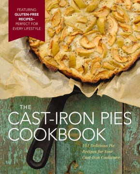 The Cast-Iron Pies Cookbook : 101 Delicious Pie Recipes for Your Cast-Iron Cookware