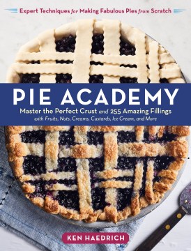 Pie academy : master the perfect crust and 255 amazing fillings, with fruits, nuts, creams, custards, ice cream, and more : expert techniques for making fabulous pies from scratch