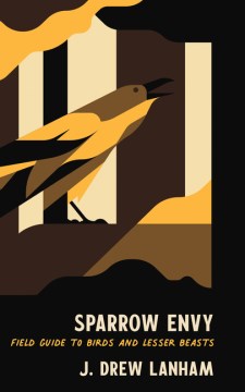 Sparrow envy : field guide to birds and lesser beasts
