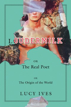 Loudermilk or The Real Poet or The Origin of the World - Lucy Ives