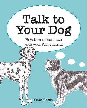 Talk to Your Dog: How to Communicate with your Furry Friend - Susie Green