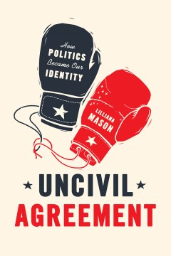 Book Jacket for Uncivil Agreement How Politics Became Our Identity style=