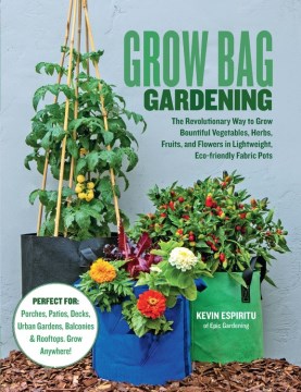 Book Jacket for Grow Bag Gardening The revolutionary way to grow bountiful vegetables, herbs, fruits, and flowers in lightweight, eco-friendly fabric pots.