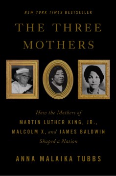 Book Jacket for The Three Mothers How the Mothers of Martin Luther King, Jr., Malcolm X, and James Baldwin Shaped a Nation