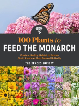 Book Jacket for 100 Plants to Feed the Monarch Create a Healthy Habitat to Sustain North America's Most Beloved Butterfly