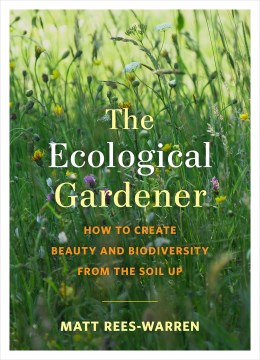 Book Jacket for The Ecological Gardener How to Create Beauty and Biodiversity from the Soil Up