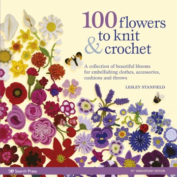  100 flowers to knit & crochet : a collection of beautiful blooms for embellishing clothes, accessories, cushions and throws