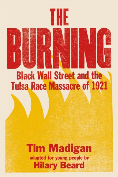 The Burning: Black Wall Street and the Tulsa Race Massacre of 1921 by Tim Madigan, adapted for young people by Hilary Beard
