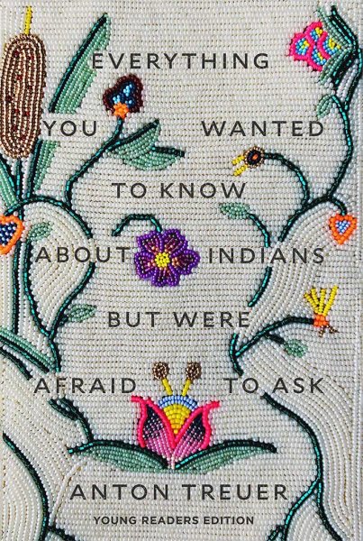 Everything You Wanted to Know About Indians But Were Afraid to Ask by Anton Treuer (Young Reader's Edition)