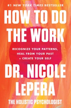 How-to-do-the-work-:-recognize-your-patterns,-heal-from-your-past,-and-create-your-self-/-Dr.-Nicole-LePera.
