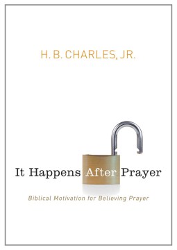 It-happens-after-prayer-:-Biblical-motivation-for-believing-prayer-/-H.B.-Charles,-Jr.