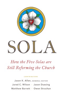 Sola-:-how-the-five-Solas-are-still-reforming-the-church-/-Jason-K.-Allen,-general-editor.