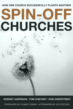 Spin-off-churches-:-how-one-church-successfully-plants-another-/-Rodney-Harrison-;-Tom-Cheyney-;-Don-Overstreet-;-foreword-by-E