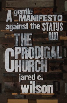 The-prodigal-church-:-a-gentle-manifesto-against-the-status-quo-/-Jared-C.-Wilson.