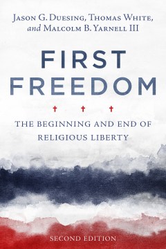 First-freedom-:-the-beginning-and-end-of-religious-liberty-/-Jason-G.-Duesing,-Thomas-White,-and-Malcolm-B.-Yarnell-III.