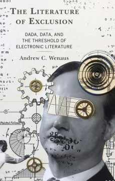 The-literature-of-exclusion-:-Dada,-data,-and-the-threshold-of-electronic-literature-/-Andrew-C.-Wenaus.