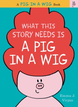 What This Story Needs Is A Pig In A Wig By: Emma J. Virjan Book Cover