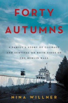 Forty autumns : a family's story of courage and survival on both sides of the Berlin Wall