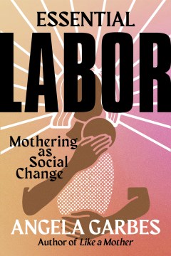 Essential Labor : Mothering As Social Change