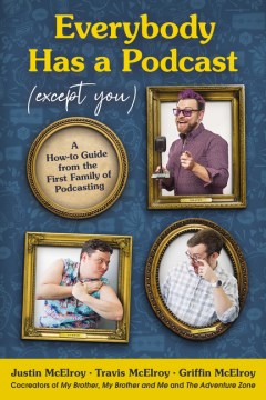 Everybody has a podcast (except you) : a how-to guide from the first family of podcasting