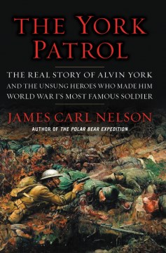 The York patrol : the real story of Alvin York and the unsung heroes who made him World War I's most famous soldier