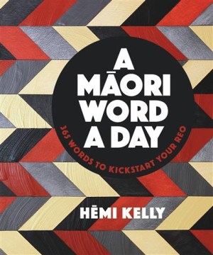 A-Māori-word-a-day-:-365-words-to-kickstart-your-reo-/-Hēmi-Kelly.