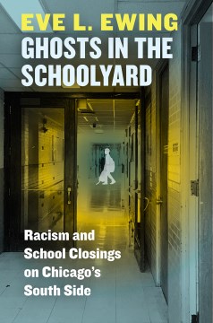 Ghosts in the schoolyard : racism and school closings on Chicago's South side