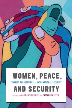 Women, peace, and security : feminist perspectives on international security / edited by Caroline Leprince and Cassandra Steer