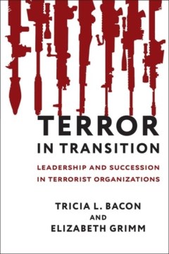 Terror-in-Transition-:-leadership-and-succession-in-terrorist-organizations-/-Tricia-L.-Bacon-and-Elizabeth-Grimm.