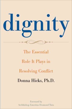 Dignity : the essential role it plays in resolving conflict / Donna Hicks ; foreword by Archbishop Emeritus Desmond Tutu.

